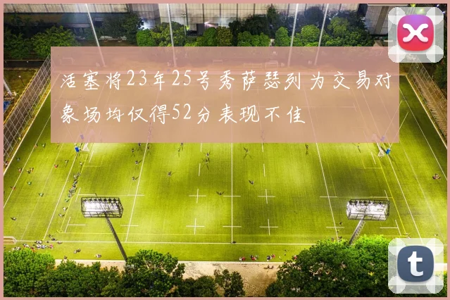 活塞将23年25号秀萨瑟列为交易对象场均仅得52分表现不佳