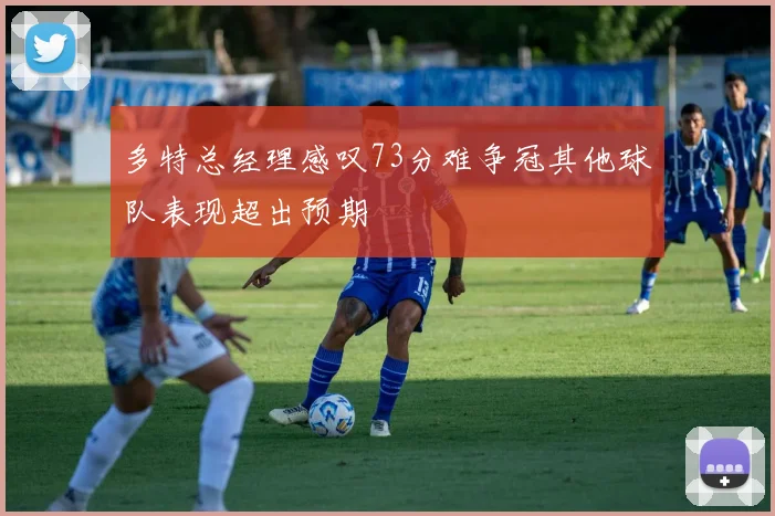多特总经理感叹73分难争冠其他球队表现超出预期