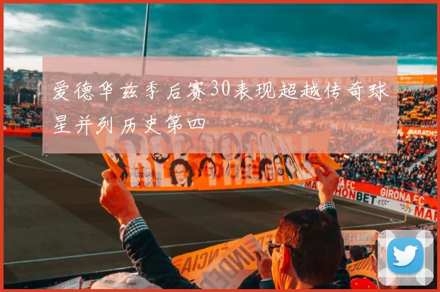 爱德华兹季后赛30表现超越传奇球星并列历史第四