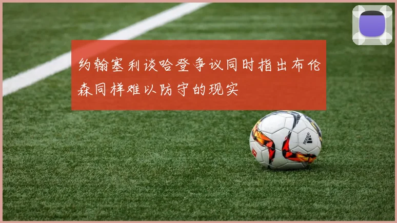 约翰塞利谈哈登争议同时指出布伦森同样难以防守的现实