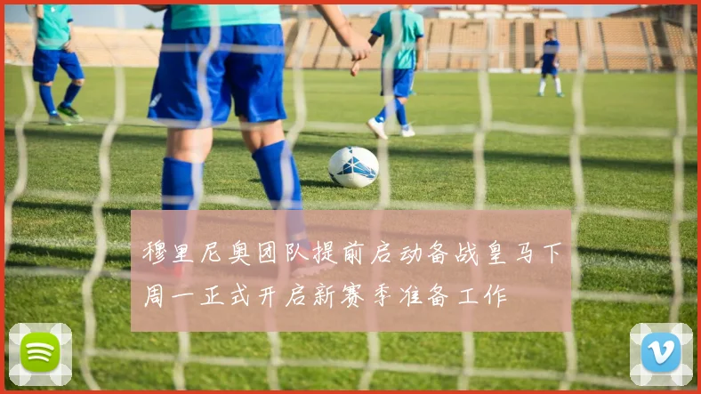 穆里尼奥团队提前启动备战皇马下周一正式开启新赛季准备工作