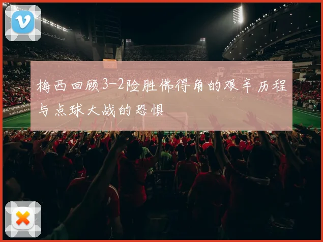 梅西回顾3-2险胜佛得角的艰辛历程与点球大战的恐惧