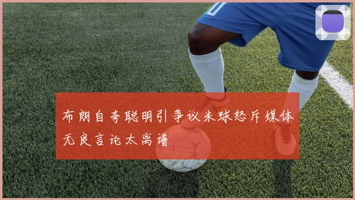 布朗自夸聪明引争议米球怒斥媒体无良言论太离谱