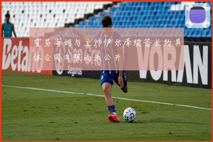 霍芬海姆与主帅伊尔泽续签长约具体合同年限尚未公开