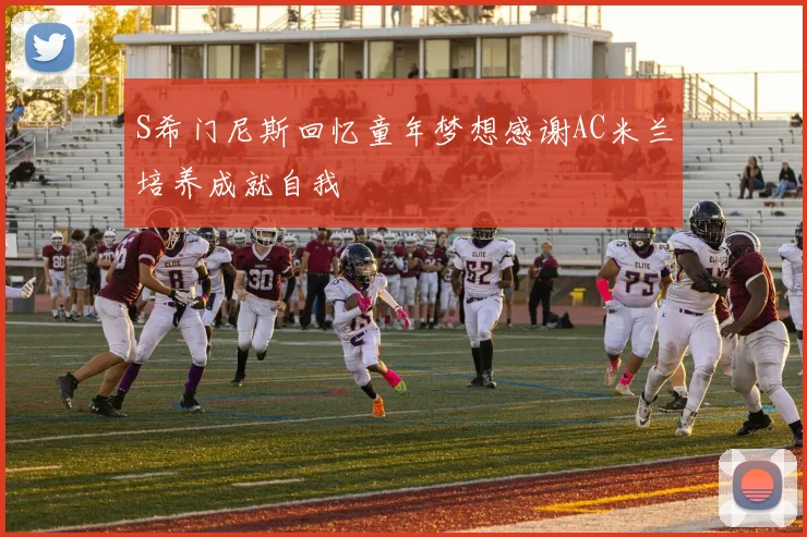 S希门尼斯回忆童年梦想感谢AC米兰培养成就自我
