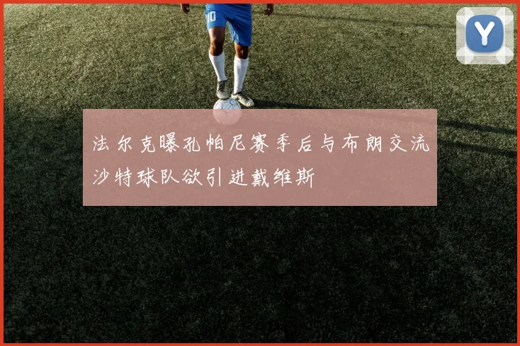 法尔克曝孔帕尼赛季后与布朗交流沙特球队欲引进戴维斯