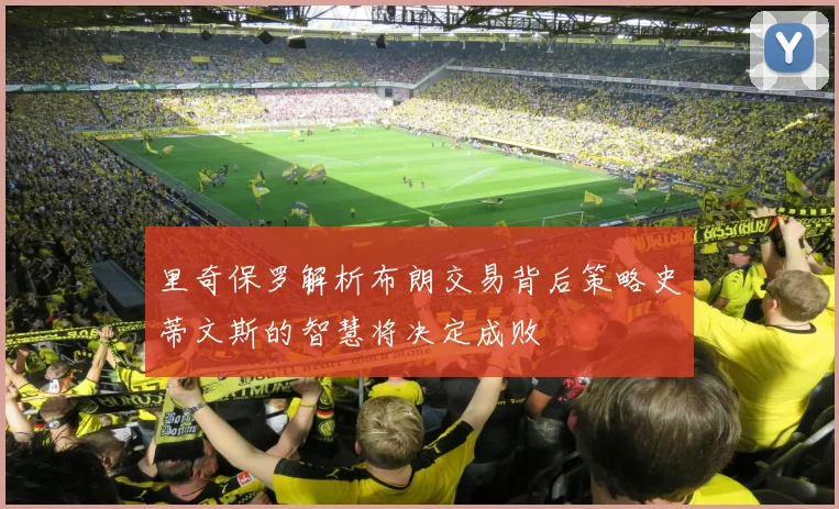 里奇保罗解析布朗交易背后策略史蒂文斯的智慧将决定成败
