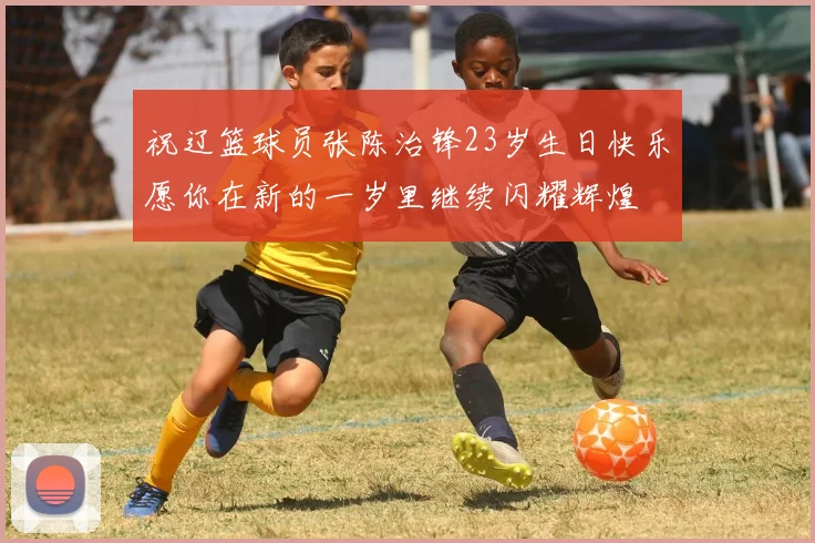 祝辽篮球员张陈治锋23岁生日快乐愿你在新的一岁里继续闪耀辉煌
