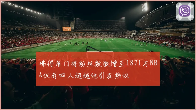 佛得角门将粉丝数激增至1871万NBA仅有四人超越他引发热议